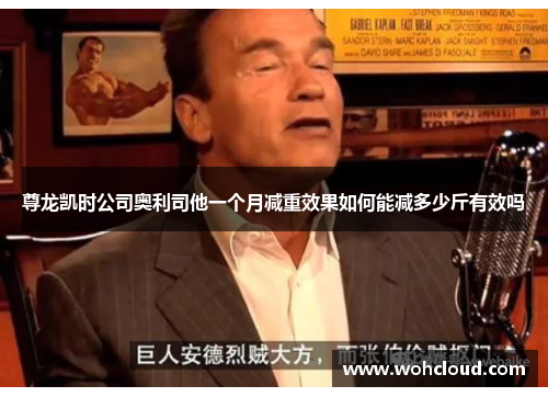 尊龙凯时公司奥利司他一个月减重效果如何能减多少斤有效吗